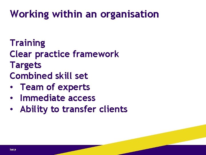 Working within an organisation Training Clear practice framework Targets Combined skill set • Team