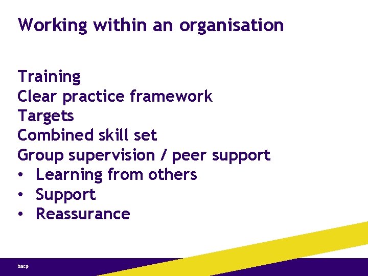Working within an organisation Training Clear practice framework Targets Combined skill set Group supervision