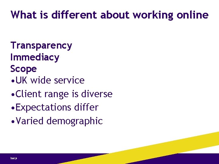 What is different about working online Transparency Immediacy Scope • UK wide service •