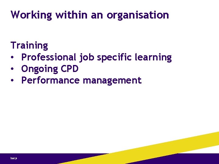 Working within an organisation Training • Professional job specific learning • Ongoing CPD •