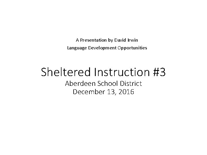 A Presentation by David Irwin Language Development Opportunities Sheltered Instruction #3 Aberdeen School District