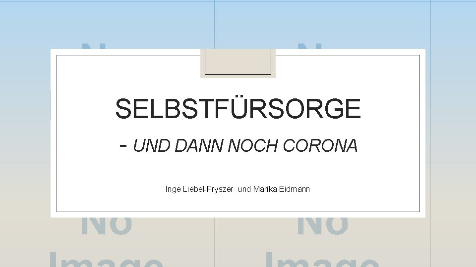 SELBSTFÜRSORGE - UND DANN NOCH CORONA Inge Liebel-Fryszer und Marika Eidmann 