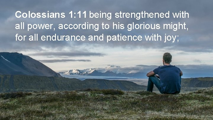 Colossians 1: 11 being strengthened with all power, according to his glorious might, for