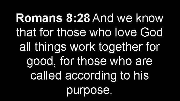  Romans 8: 28 And we know that for those who love God all