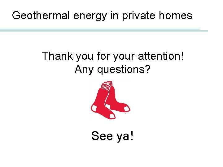 Geothermal energy in private homes Thank you for your attention! Any questions? See ya!