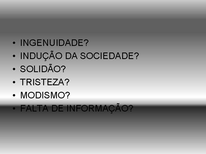  • • • INGENUIDADE? INDUÇÃO DA SOCIEDADE? SOLIDÃO? TRISTEZA? MODISMO? FALTA DE INFORMAÇÃO?