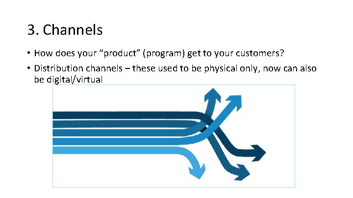 3. Channels • How does your “product” (program) get to your customers? • Distribution