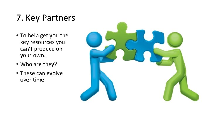 7. Key Partners • To help get you the key resources you can’t produce