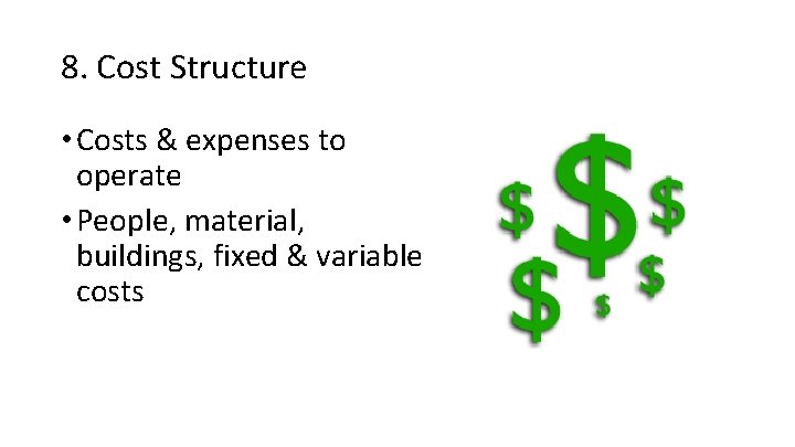 8. Cost Structure • Costs & expenses to operate • People, material, buildings, fixed