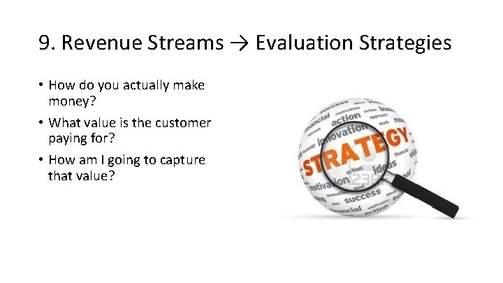 9. Revenue Streams → Evaluation Strategies • How do you actually make money? •