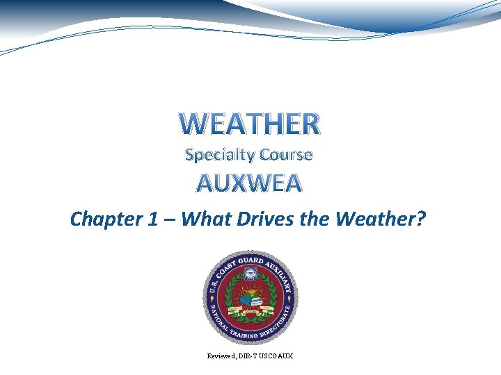 WEATHER Specialty Course AUXWEA Chapter 1 – What Drives the Weather? Reviewed, DIR-T USCGAUX