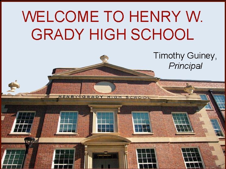 WELCOME TO HENRY W. GRADY HIGH SCHOOL Timothy Guiney, Principal 