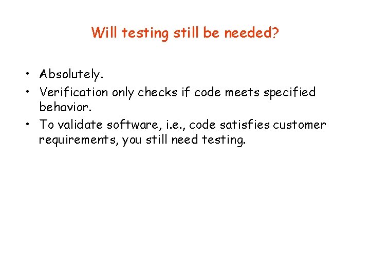 Will testing still be needed? • Absolutely. • Verification only checks if code meets