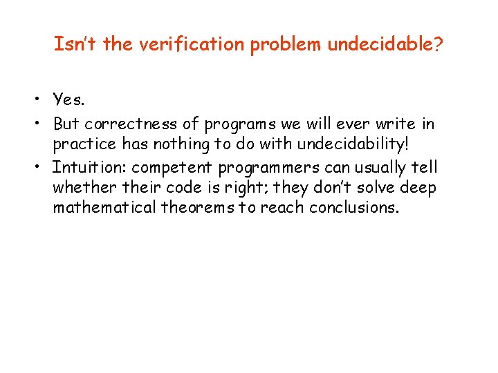 Isn’t the verification problem undecidable? • Yes. • But correctness of programs we will