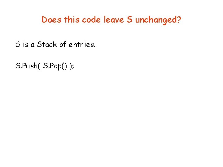 Does this code leave S unchanged? S is a Stack of entries. S. Push(