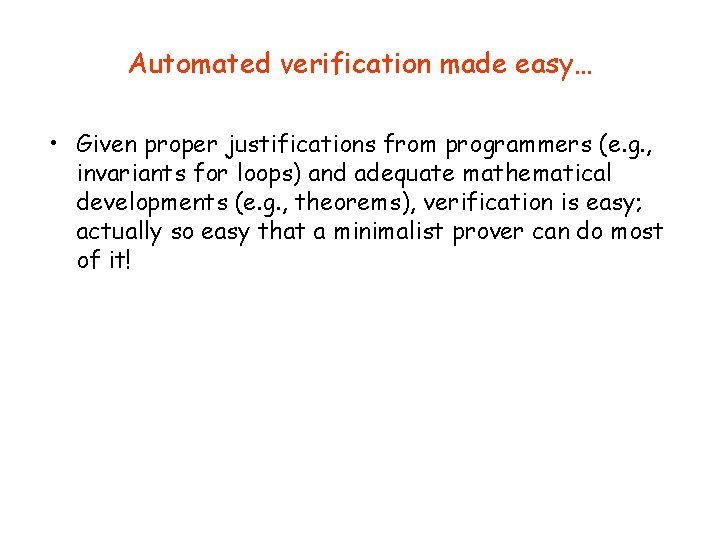 Automated verification made easy… • Given proper justifications from programmers (e. g. , invariants