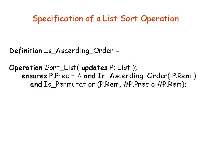 Specification of a List Sort Operation Definition Is_Ascending_Order = … Operation Sort_List( updates P: