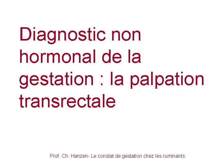 Diagnostic non hormonal de la gestation : la palpation transrectale Prof. Ch. Hanzen- Le