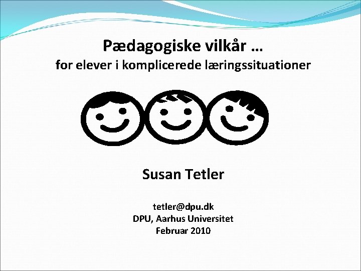 Pædagogiske vilkår … for elever i komplicerede læringssituationer Susan Tetler tetler@dpu. dk DPU, Aarhus