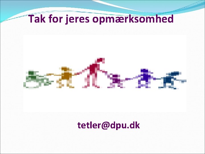 Tak for jeres opmærksomhed tetler@dpu. dk 