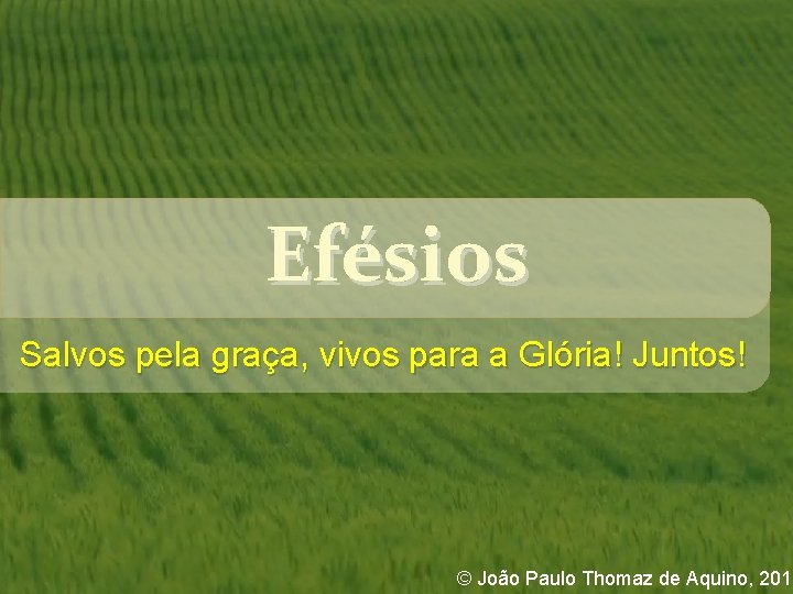 Efésios Salvos pela graça, vivos para a Glória! Juntos! © João Paulo Thomaz de Efésios Salvos pela graça, vivos para a Glória! Juntos! © João Paulo Thomaz de