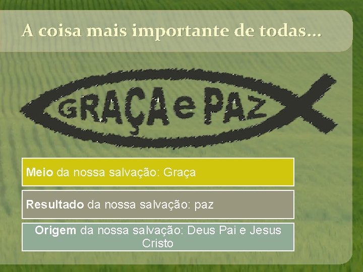A coisa mais importante de todas. . . Meio da nossa salvação: Graça Resultado A coisa mais importante de todas. . . Meio da nossa salvação: Graça Resultado
