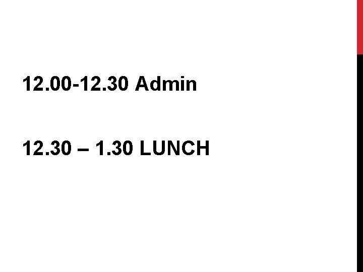 12. 00 -12. 30 Admin 12. 30 – 1. 30 LUNCH 