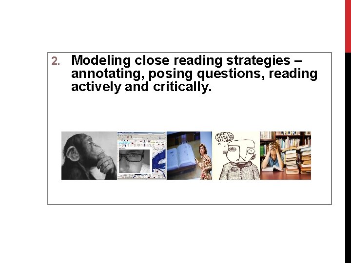 2. Modeling close reading strategies – annotating, posing questions, reading actively and critically. 