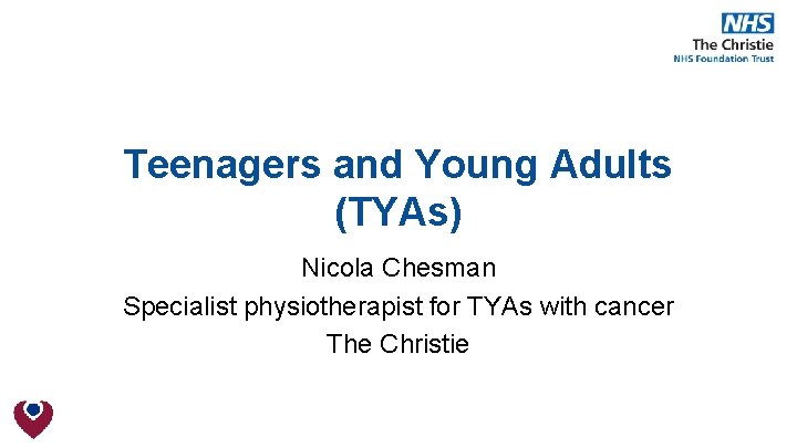 Teenagers and Young Adults (TYAs) Nicola Chesman Specialist physiotherapist for TYAs with cancer The