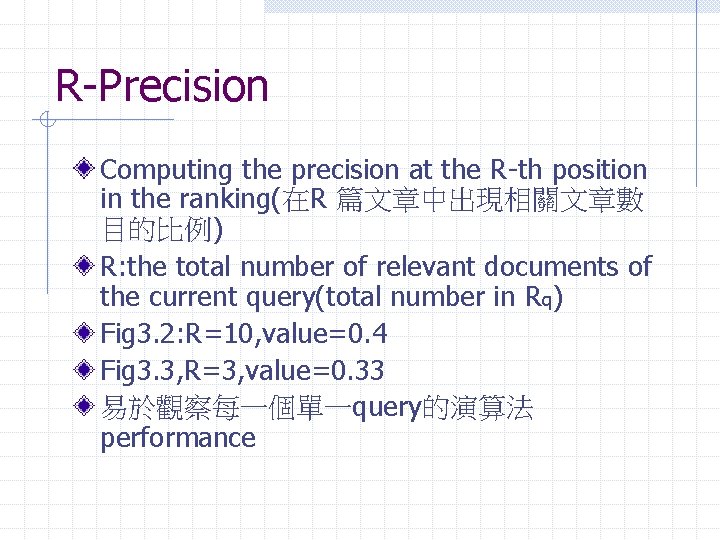 R-Precision Computing the precision at the R-th position in the ranking(在R 篇文章中出現相關文章數 目的比例) R: