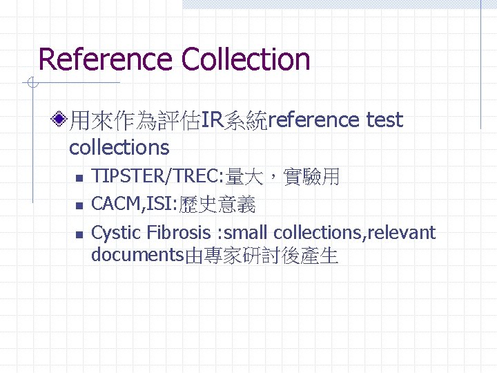 Reference Collection 用來作為評估IR系統reference test collections n n n TIPSTER/TREC: 量大，實驗用 CACM, ISI: 歷史意義 Cystic
