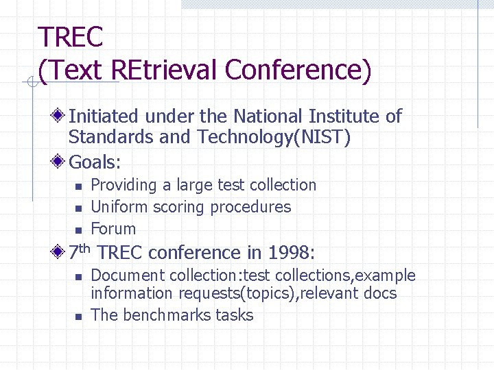TREC (Text REtrieval Conference) Initiated under the National Institute of Standards and Technology(NIST) Goals: