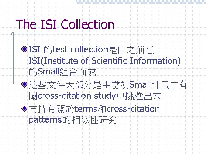 The ISI Collection ISI 的test collection是由之前在 ISI(Institute of Scientific Information) 的Small組合而成 這些文件大部分是由當初Small計畫中有 關cross-citation study中挑選出來