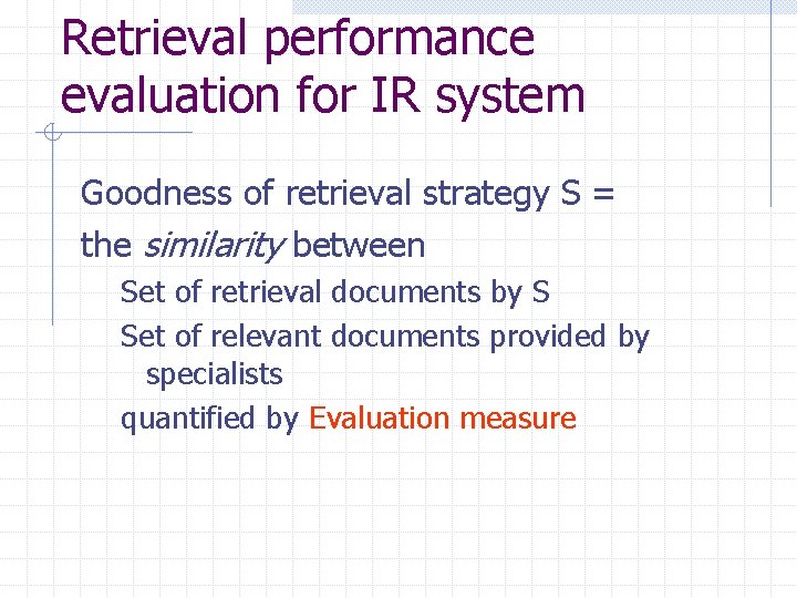 Retrieval performance evaluation for IR system Goodness of retrieval strategy S = the similarity