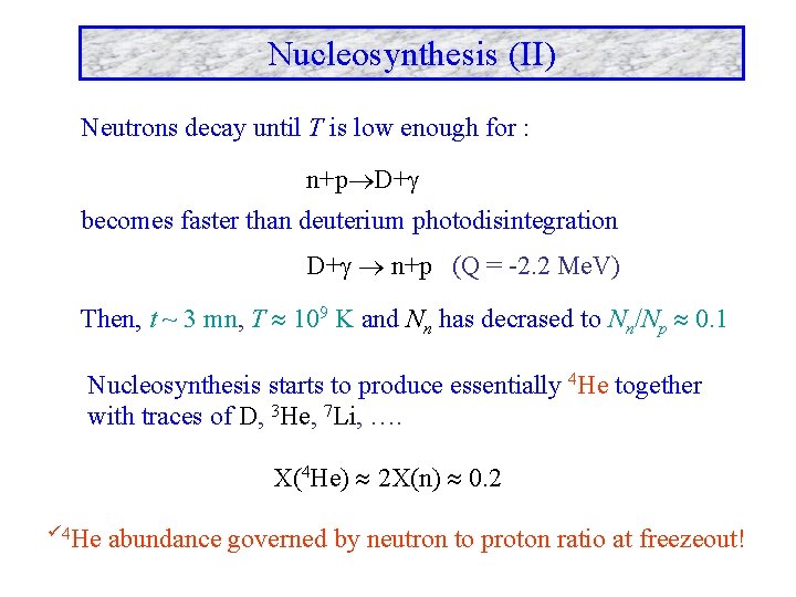 Nucleosynthesis (II) Neutrons decay until T is low enough for : n+p D+ becomes
