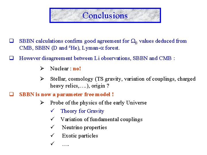 Conclusions q SBBN calculations confirm good agreement for B values deduced from CMB, SBBN