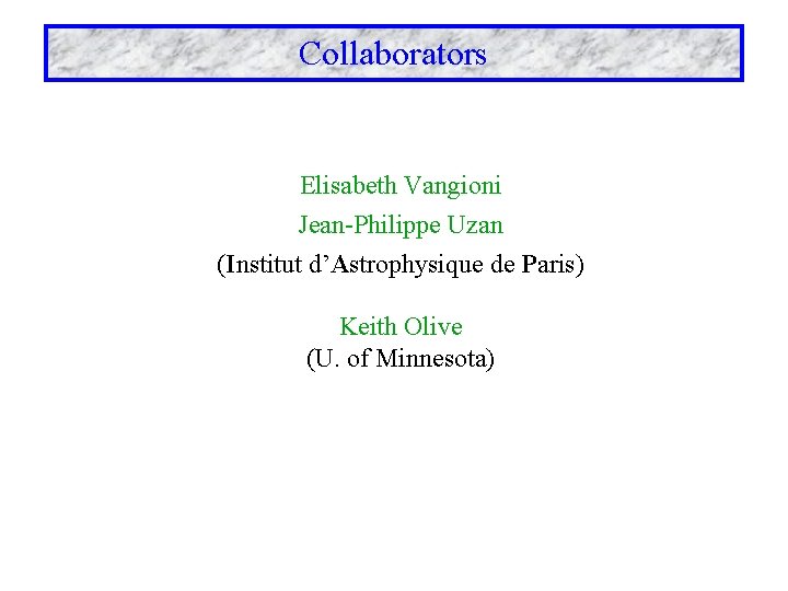 Collaborators Elisabeth Vangioni Jean-Philippe Uzan (Institut d’Astrophysique de Paris) Keith Olive (U. of Minnesota)