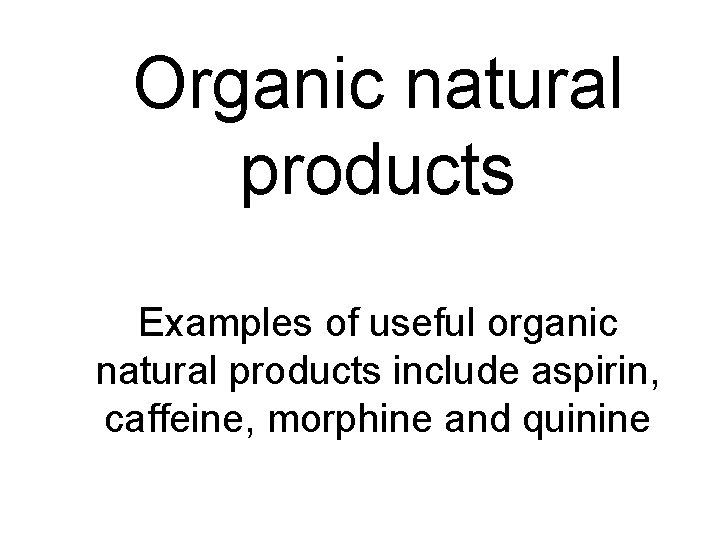 Organic natural products Examples of useful organic natural products include aspirin, caffeine, morphine and