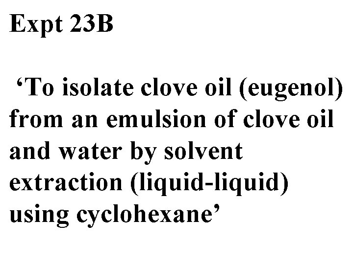 Expt 23 B ‘To isolate clove oil (eugenol) from an emulsion of clove oil