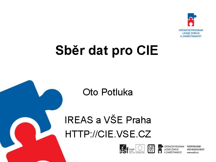 Sběr dat pro CIE Oto Potluka IREAS a VŠE Praha HTTP: //CIE. VSE. CZ