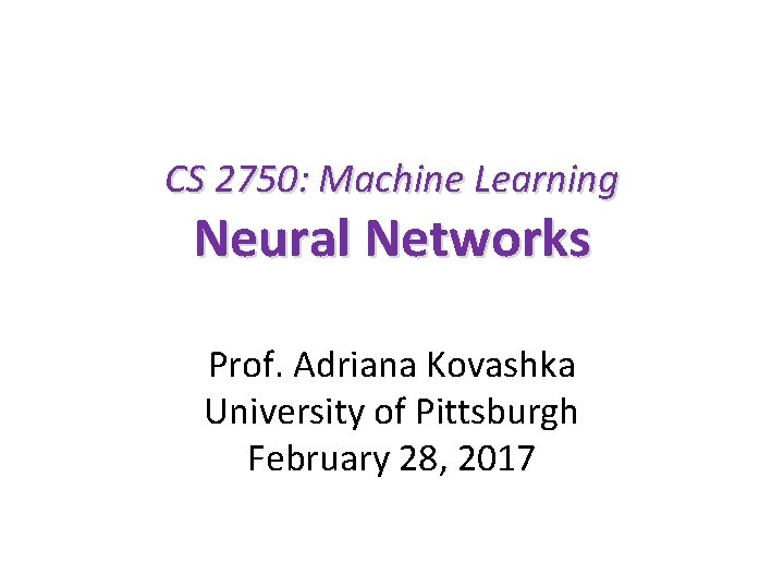 CS 2750: Machine Learning Neural Networks Prof. Adriana Kovashka University of Pittsburgh February 28,