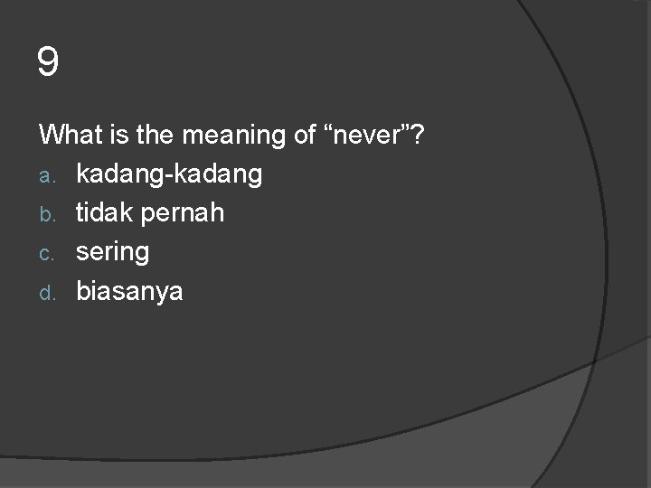 9 What is the meaning of “never”? a. kadang-kadang b. tidak pernah c. sering 9 What is the meaning of “never”? a. kadang-kadang b. tidak pernah c. sering