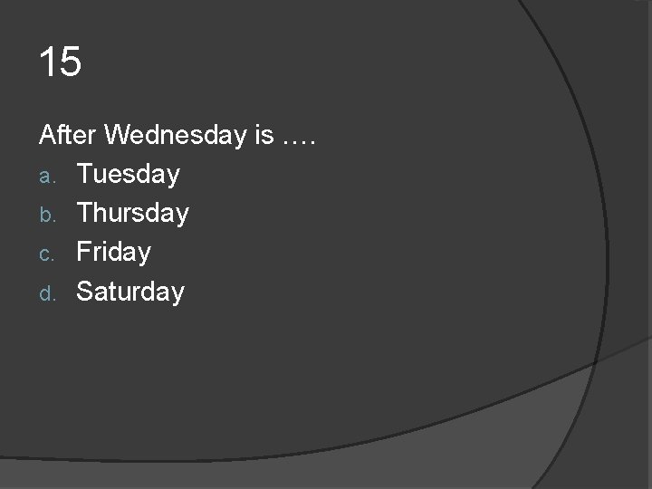 15 After Wednesday is …. a. Tuesday b. Thursday c. Friday d. Saturday 15 After Wednesday is …. a. Tuesday b. Thursday c. Friday d. Saturday