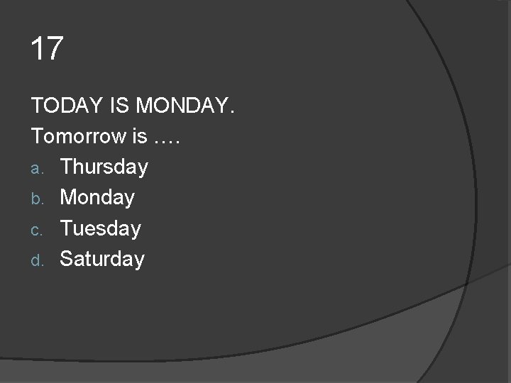 17 TODAY IS MONDAY. Tomorrow is …. a. Thursday b. Monday c. Tuesday d. 17 TODAY IS MONDAY. Tomorrow is …. a. Thursday b. Monday c. Tuesday d.