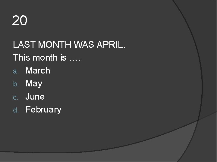 20 LAST MONTH WAS APRIL. This month is …. a. March b. May c. 20 LAST MONTH WAS APRIL. This month is …. a. March b. May c.