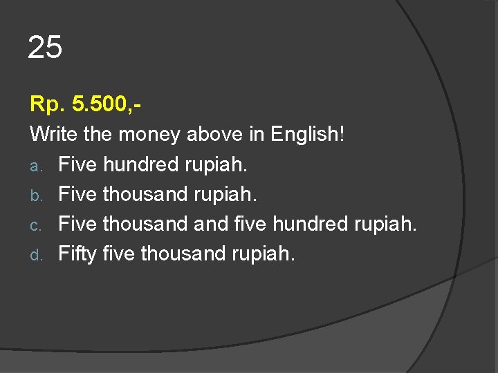25 Rp. 5. 500, Write the money above in English! a. Five hundred rupiah. 25 Rp. 5. 500, Write the money above in English! a. Five hundred rupiah.