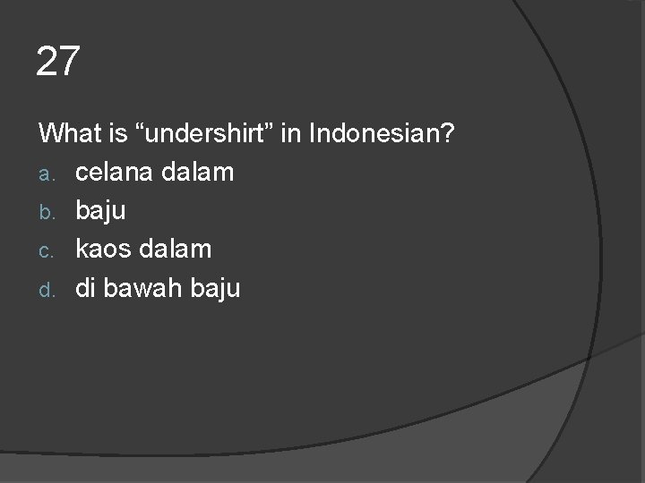 27 What is “undershirt” in Indonesian? a. celana dalam b. baju c. kaos dalam 27 What is “undershirt” in Indonesian? a. celana dalam b. baju c. kaos dalam