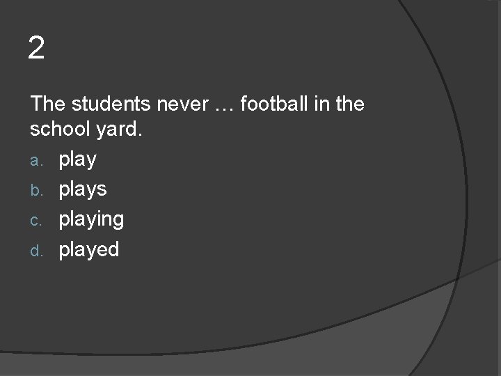 2 The students never … football in the school yard. a. play b. plays 2 The students never … football in the school yard. a. play b. plays