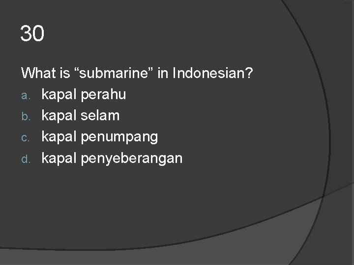30 What is “submarine” in Indonesian? a. kapal perahu b. kapal selam c. kapal 30 What is “submarine” in Indonesian? a. kapal perahu b. kapal selam c. kapal