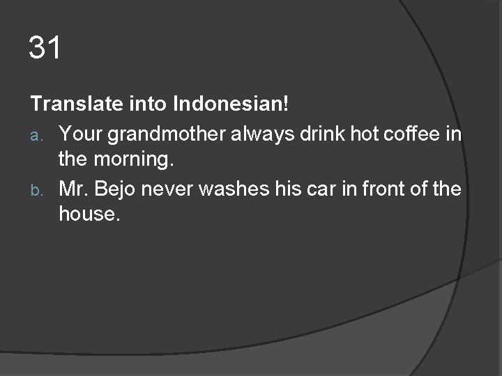31 Translate into Indonesian! a. Your grandmother always drink hot coffee in the morning. 31 Translate into Indonesian! a. Your grandmother always drink hot coffee in the morning.